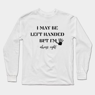 I May Be Left Handed But Im Always Right Long Sleeve T-Shirt